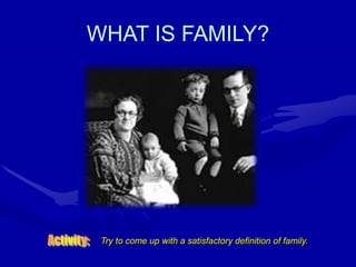 WHAT IS FAMILY?
Try to come up with a satisfactory definition of family.
 