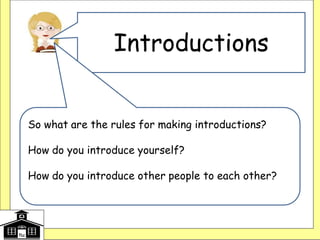 Introductions
So what are the rules for making introductions?
How do you introduce yourself?
How do you introduce other people to each other?
 