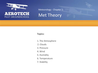 Meteorology - Chapter 1:

 Met Theory


Topics:

1. The Atmosphere
2. Clouds
3. Pressure
4. Wind
5. Humidity
6. Temperature
7. Stability
 