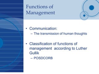 Functions of
Management
• Communication:
– The transmission of human thoughts
• Classification of functions of
management according to Luther
Gullik
– POSDCORB
 