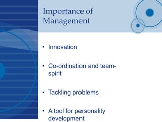 Importance of
Management
• Innovation
• Co-ordination and team-
spirit
• Tackling problems
• A tool for personality
development
 