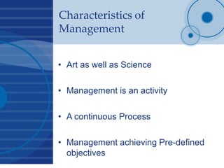 Characteristics of
Management
• Art as well as Science
• Management is an activity
• A continuous Process
• Management achieving Pre-defined
objectives
 
