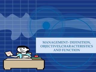 MANAGEMENT- DEFINITION,
OBJECTIVES,CHARACTERISTICS
AND FUNCTION
 