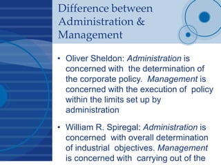 Difference between
Administration &
Management
• Oliver Sheldon: Administration is
concerned with the determination of
the...