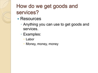 How do we get goods and services?ResourcesAnything you can use to get goods and services.Examples:LaborMoney, money, money