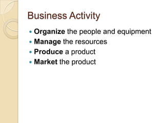 Business ActivityOrganize the people and equipment Manage the resourcesProduce a productMarket the product