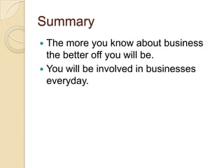 SummaryThe more you know about business the better off you will be.You will be involved in businesses everyday.
