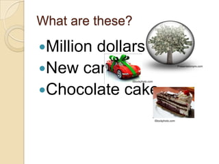 What are these?Million dollarsNew carChocolate cakePresentationpro.comiStockphoto.comiStockphoto.com