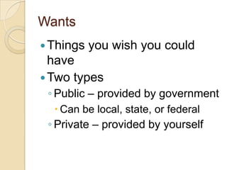 WantsThings you wish you could haveTwo typesPublic – provided by governmentCan be local, state, or federalPrivate – provided by yourself
