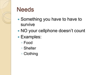 NeedsSomething you have to have to surviveNO your cellphone doesn’t countExamples:FoodShelterClothing