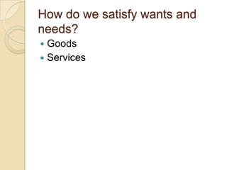 How do we satisfy wants and needs?GoodsServices