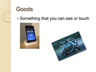 GoodsSomething that you can see or touch