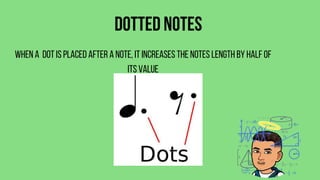 Dotted Notes
When a dot is placed after a note, it increases the notes length by half of
its value
 