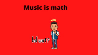 Music is math
 
