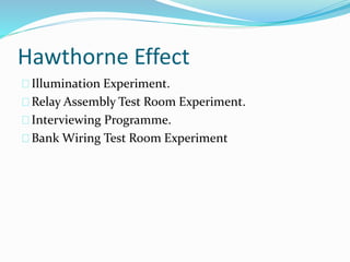 Hawthorne Effect 
Illumination Experiment. 
Relay Assembly Test Room Experiment. 
Interviewing Programme. 
Bank Wiring Test Room Experiment 
 