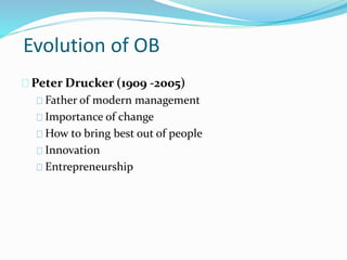 Evolution of OB 
Peter Drucker (1909 -2005) 
Father of modern management 
Importance of change 
How to bring best out of p...