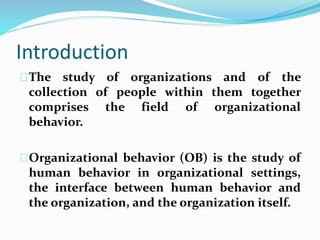 Introduction 
The study of organizations and of the 
collection of people within them together 
comprises the field of org...