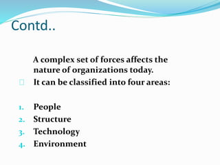 Contd.. 
A complex set of forces affects the 
nature of organizations today. 
It can be classified into four areas: 
1. Pe...