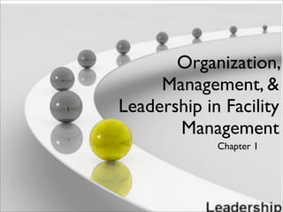 Organization,
Management, &
Leadership in Facility
Management
Chapter 1
 