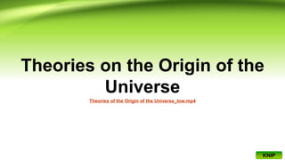Theories on the Origin of the
Universe
Theories of the Origin of the Universe_low.mp4
KNIP
 
