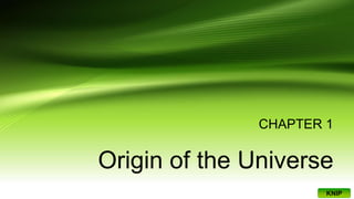 CHAPTER 1
Origin of the Universe
KNIP
 