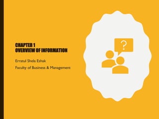 CHAPTER 1
OVERVIEW OF INFORMATION
Erratul Shela Eshak
Faculty of Business & Management
 