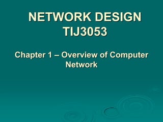 NETWORK DESIGN
       TIJ3053
Chapter 1 – Overview of Computer
             Network
 