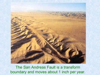 The San Andreas Fault is a transform
boundary and moves about 1 inch per year.
 