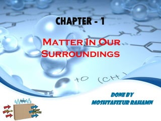 DONE BY
Moshtafizur Rahamn
CHAPTER - 1
Matter In Our
Surroundings
 