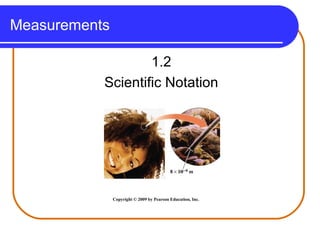 Measurements
1.2
Scientific Notation
Copyright © 2009 by Pearson Education, Inc.
 