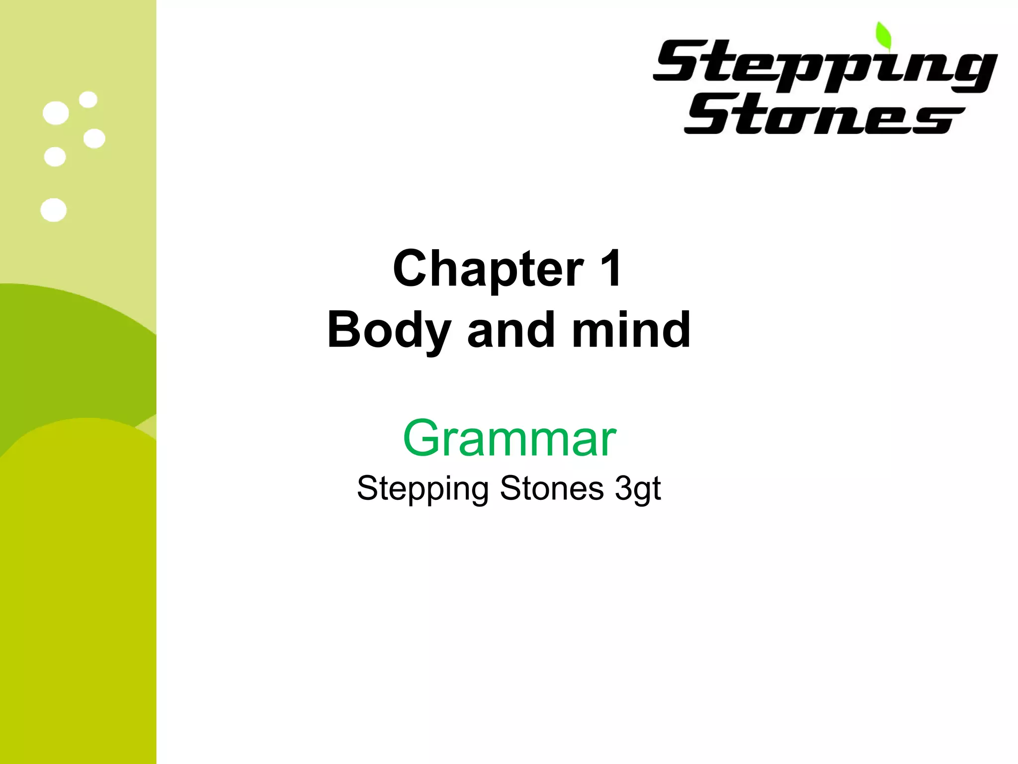 Chapter 1
Body and mind
Grammar
Stepping Stones 3gt