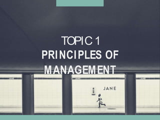 TOPIC1
PRINCIPLES OF
MANAGEMENT
 