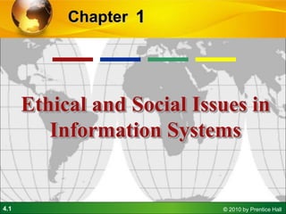 4.1 © 2010 by Prentice Hall
1
Chapter
Ethical and Social Issues in
Information Systems
 