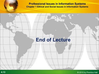 4.13 © 2010 by Prentice Hall
End of Lecture
Professional Issues in Information Systems
Chapter 1 Ethical and Social Issues in Information Systems
 