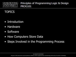 TOPICS
• Introduction
• Hardware
• Software
• How Computers Store Data
• Steps Involved in the Programming Process
 