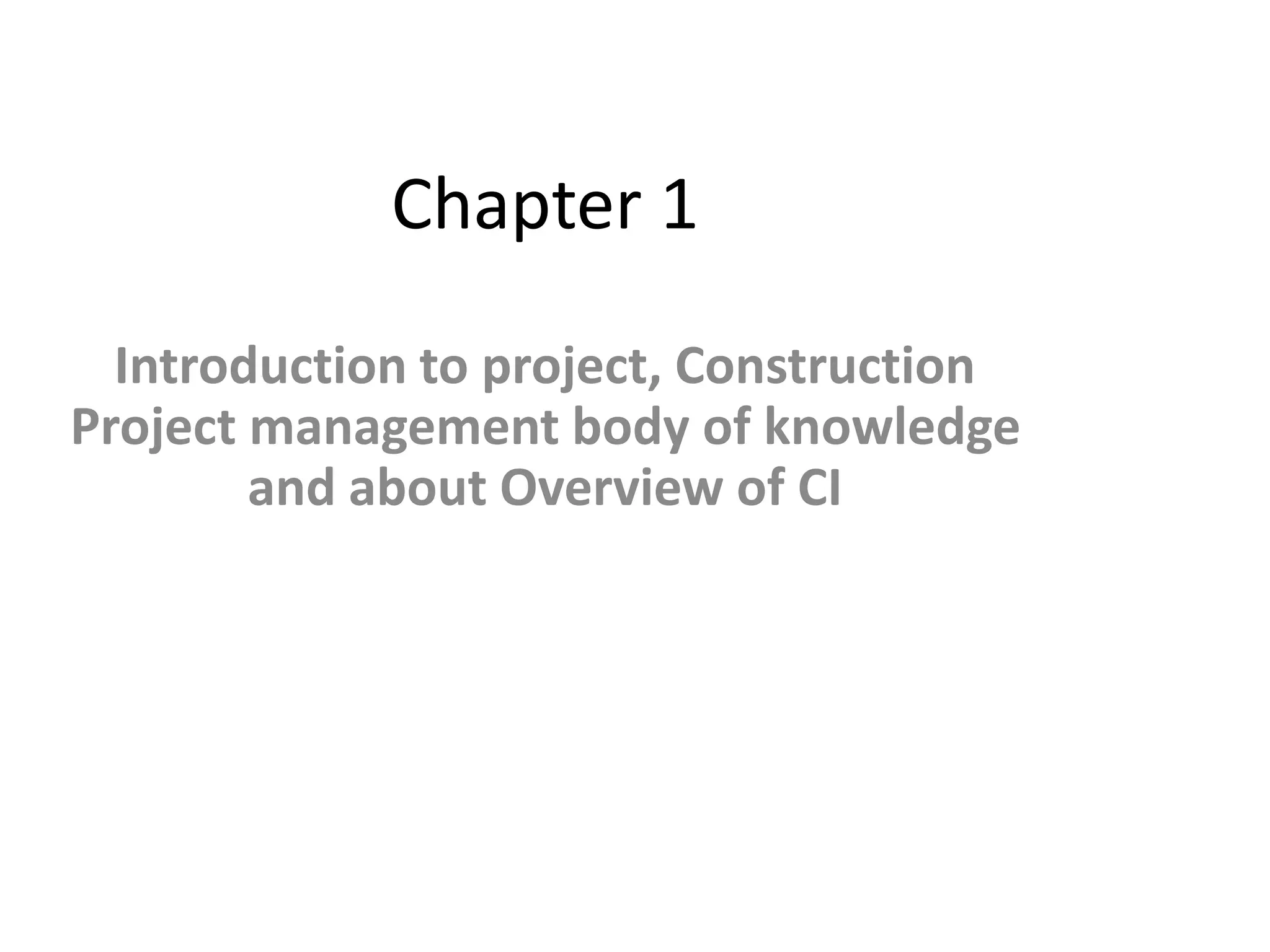 )
Chapter 1
Introduction to project, Construction
Project management body of knowledge
and about Overview of CI
 