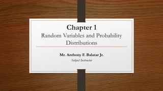 Chapter 1
Random Variables and Probability
Distributions
Mr. Anthony F. Balatar Jr.
Subject Instructor
 