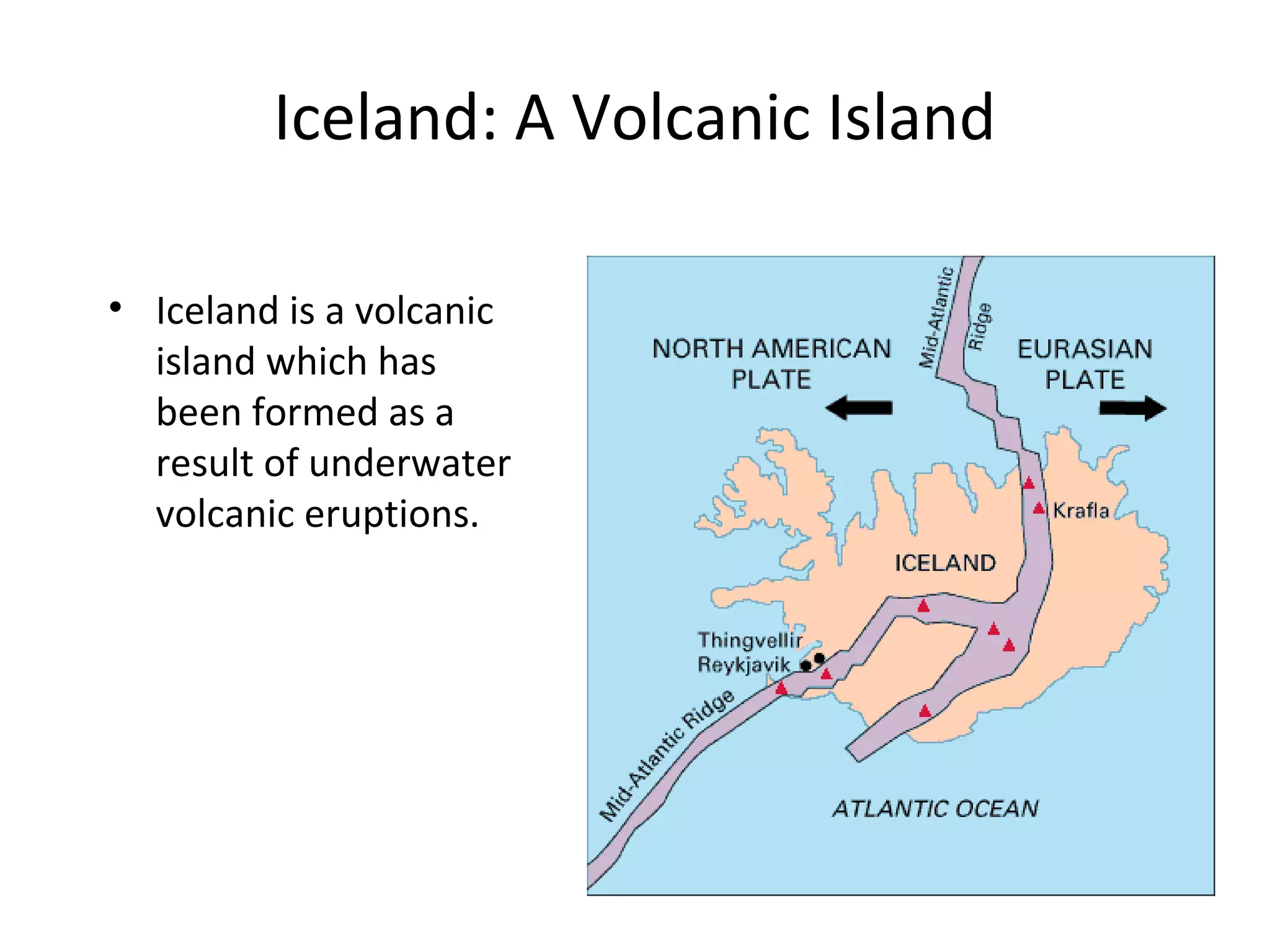 Iceland: A Volcanic Island
• Iceland is a volcanic
island which has
been formed as a
result of underwater
volcanic eruptions.
 
