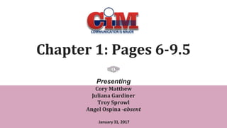 Chapter 1: Pages 6-9.5
Presenting
Cory Matthew
Juliana Gardiner
Troy Sprowl
Angel Ospina -absent
January 31, 2017
 