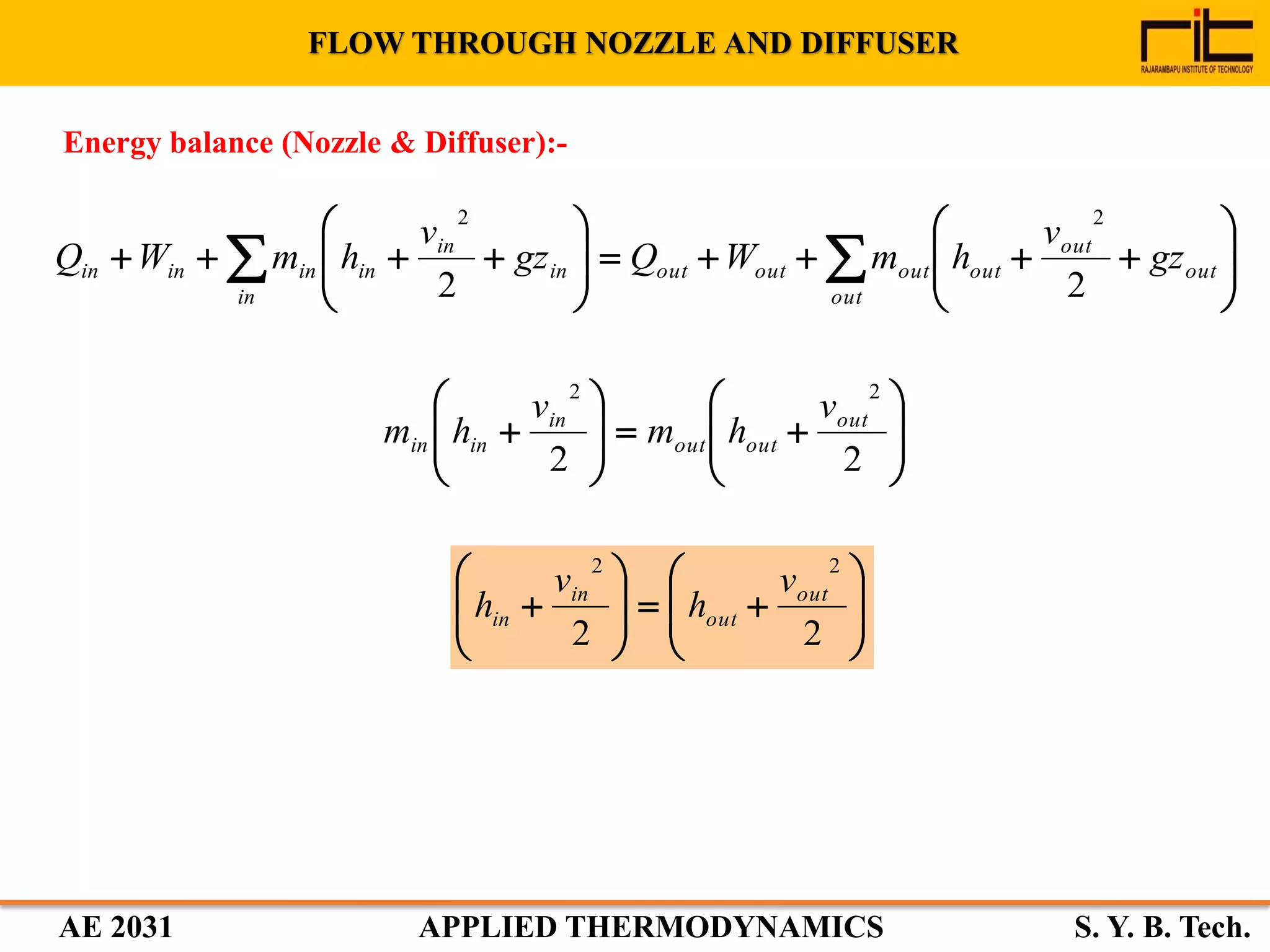 AE 2031 APPLIED THERMODYNAMICS S. Y. B. Tech.
Energy balance (Nozzle & Diffuser):-
FLOW THROUGH NOZZLE AND DIFFUSER
















  out
out
out
out
outoutoutin
in
in
in
ininin gz
v
hmWQgz
v
hmWQ
22
22

















22
22
out
outout
in
inin
v
hm
v
hm

















22
22
out
out
in
in
v
h
v
h
 