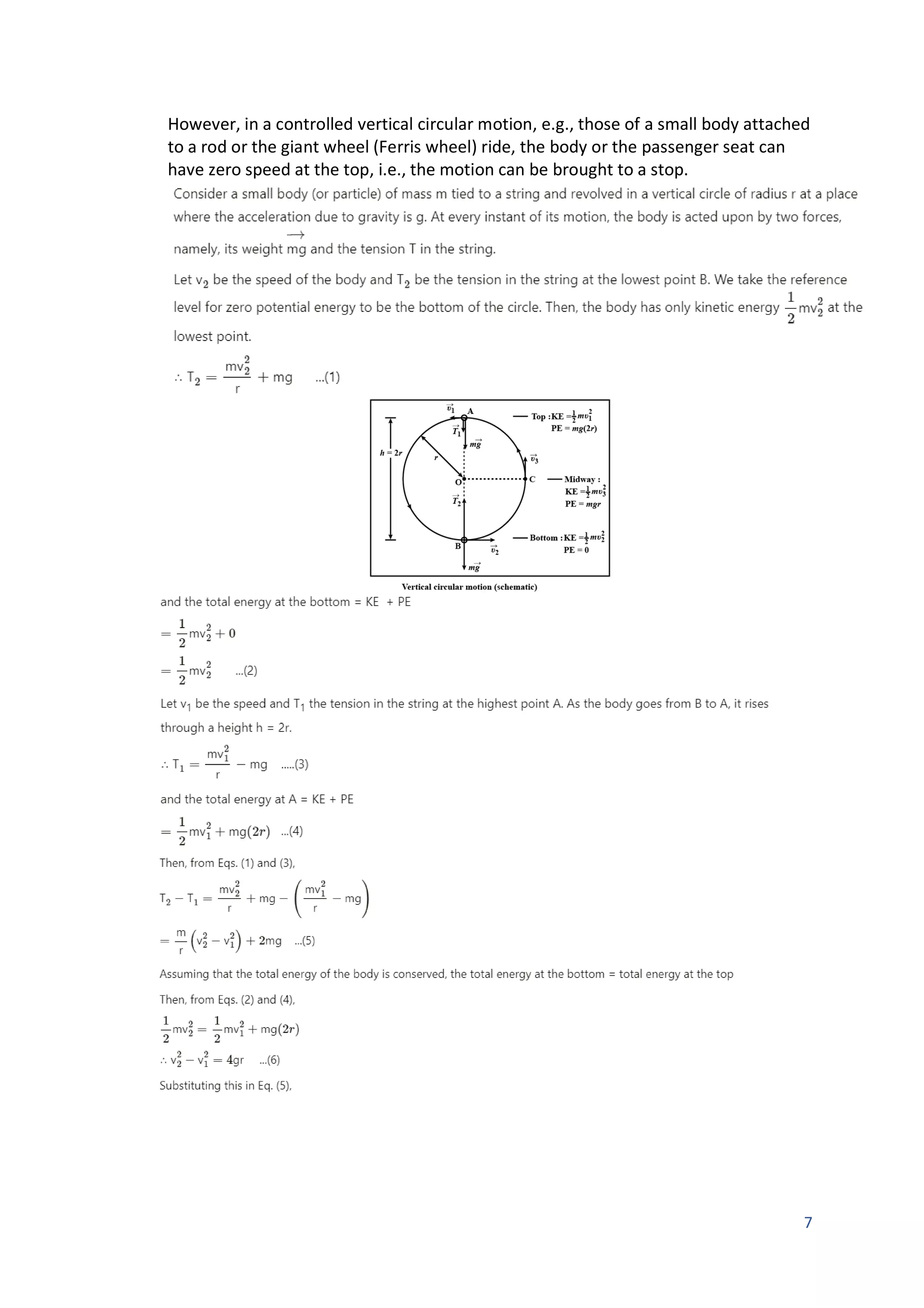 7
However, in a controlled vertical circular motion, e.g., those of a small body attached
to a rod or the giant wheel (Ferris wheel) ride, the body or the passenger seat can
have zero speed at the top, i.e., the motion can be brought to a stop.
 
