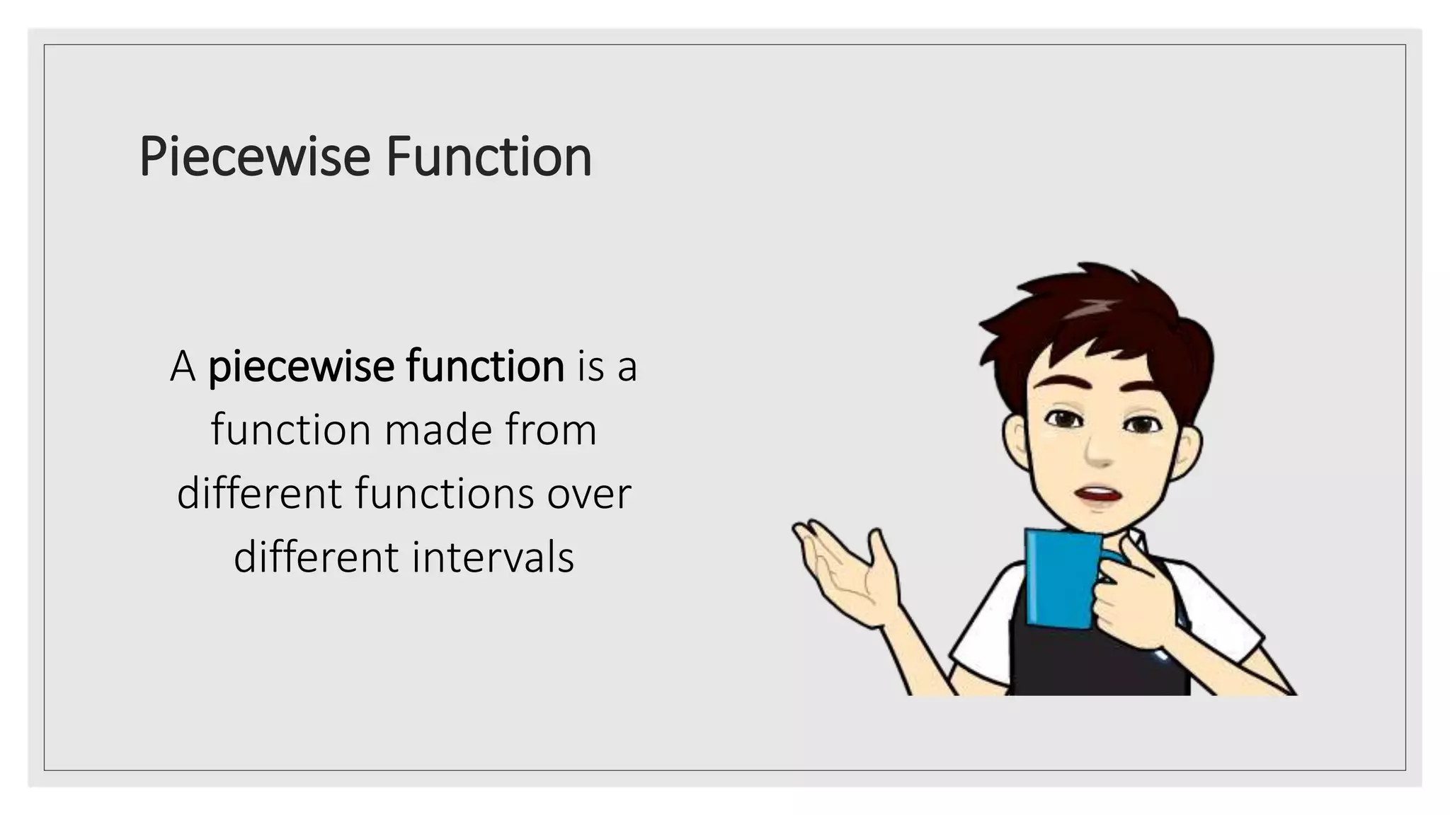 Piecewise Function
A piecewise function is a
function made from
different functions over
different intervals
 