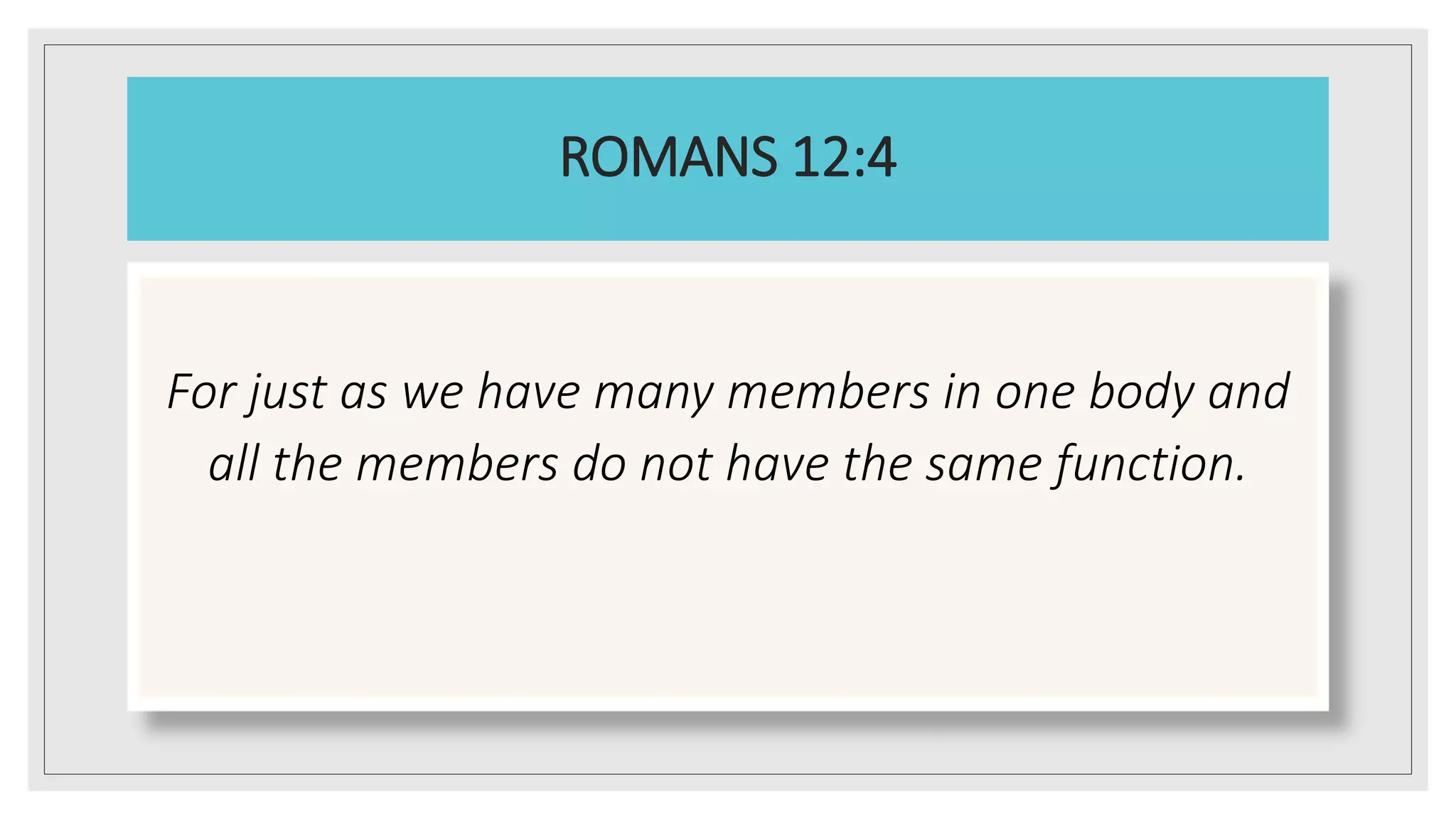ROMANS 12:4
For just as we have many members in one body and
all the members do not have the same function.
 