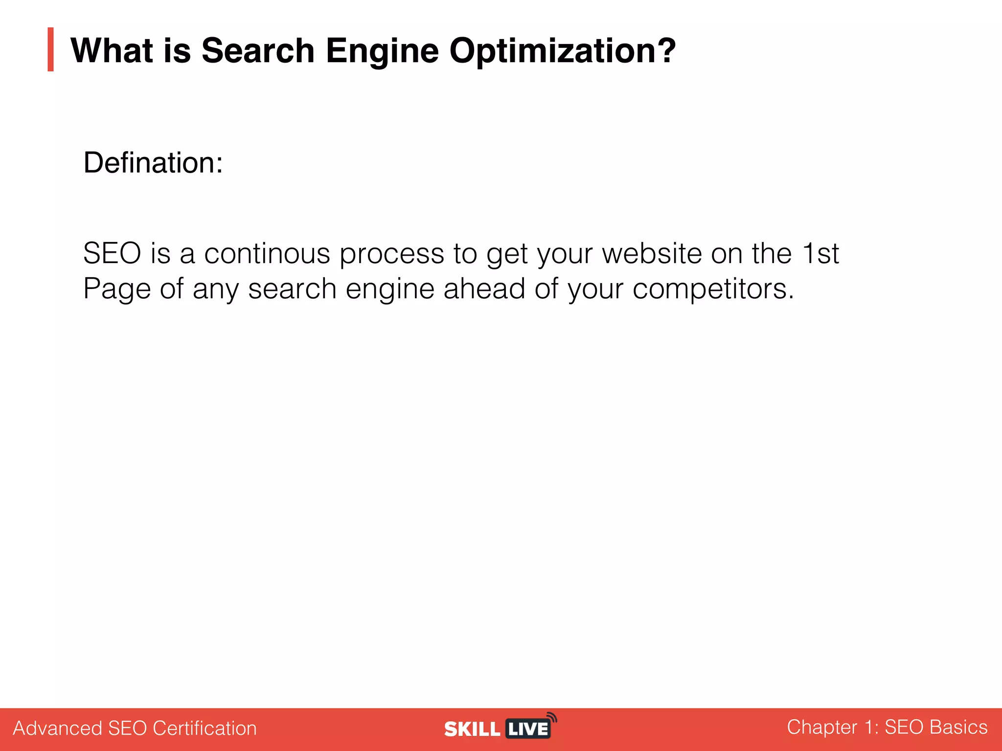 Advanced SEO Certification Chapter 1: SEO Basics
What is Search Engine Optimization?
SEO is a continous process to get your website on the 1st
Page of any search engine ahead of your competitors.
Defination:
 