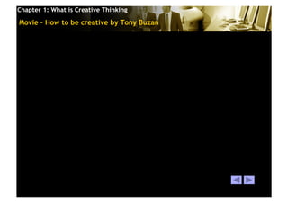 Chapter 1: What is Creative Thinking

Movie – How to be creative by Tony Buzan




                                       © 2010 Cosmopoint   Slide 27 of 28
 