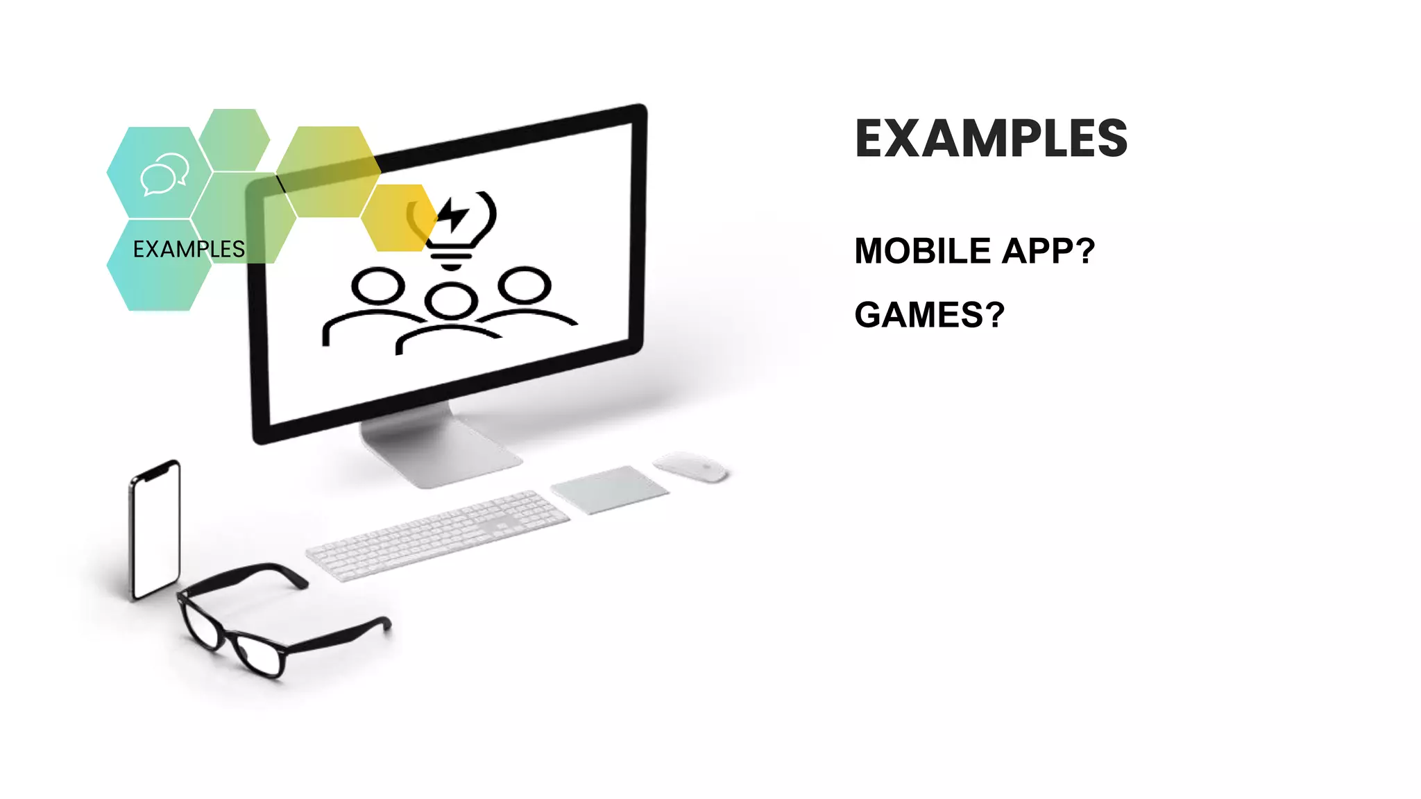 EXAMPLES
MOBILE APP?
GAMES?
EXAMPLES
 