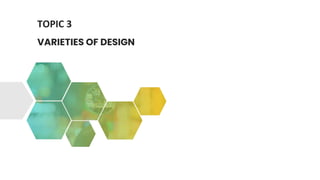 TOPIC 3
VARIETIES OF DESIGN
 