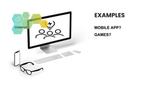 EXAMPLES
MOBILE APP?
GAMES?
EXAMPLES
 