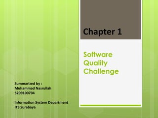 Chapter 1

                                Software
                                Quality
                                Challenge
Summarized by :
Muhammad Nasrullah
5209100704

Information System Department
ITS Surabaya
 