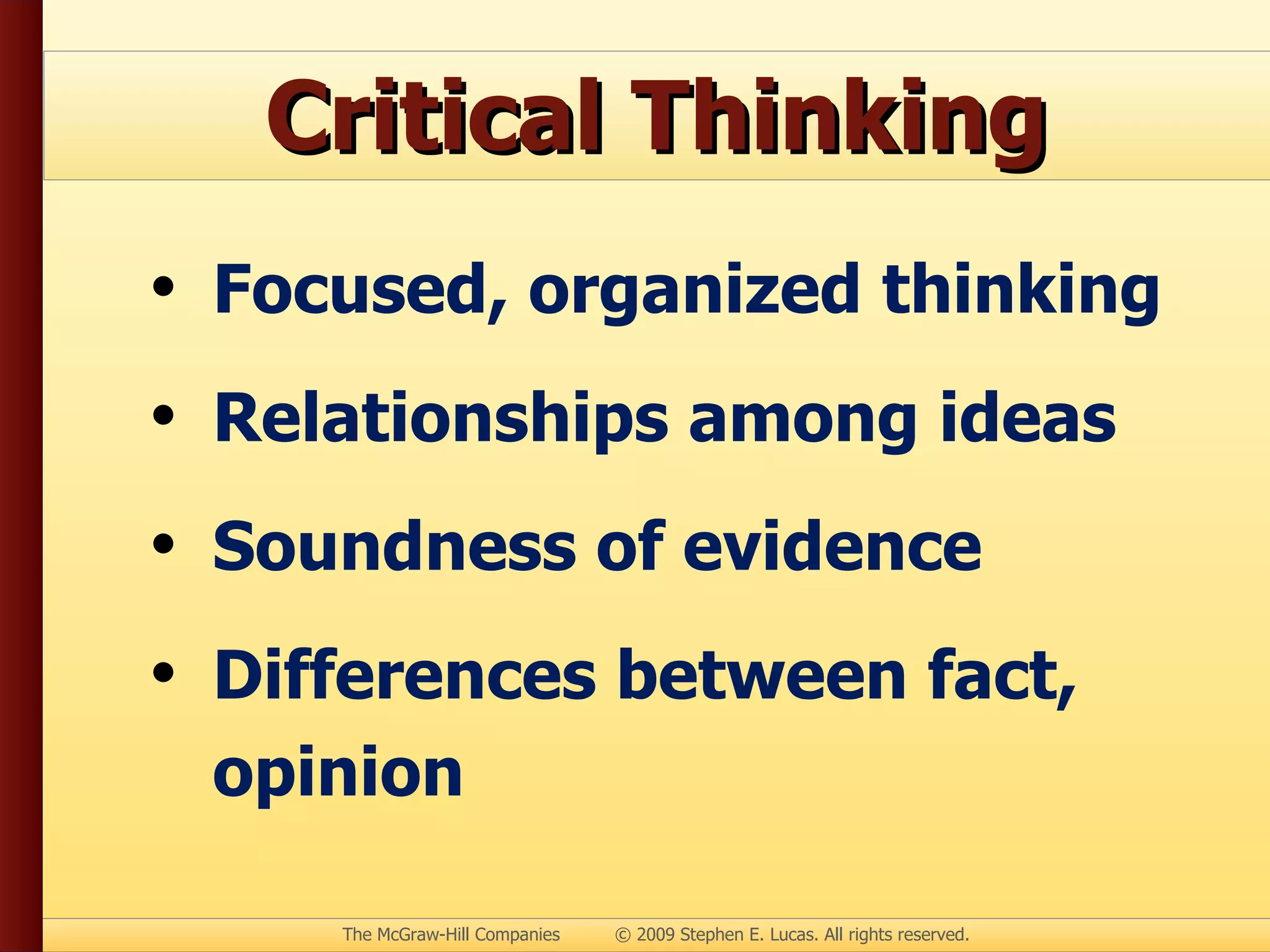 Critical Thinking Focused, organized thinking Relationships among ideas Soundness of evidence Differences between fact, opinion